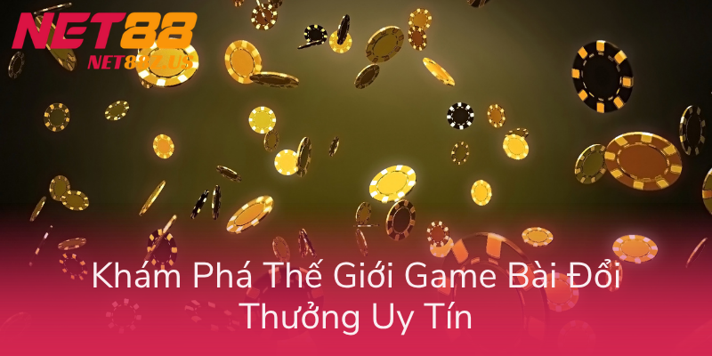 Kham Pha The Gioi Game Bai Doi Thuong Uy Tin