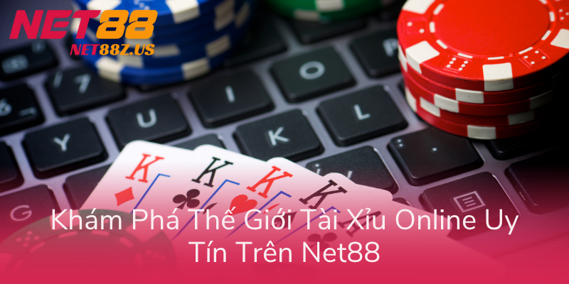 Kham Pha The Gioi Tai Xiu Online Uy Tin Tren Net88
