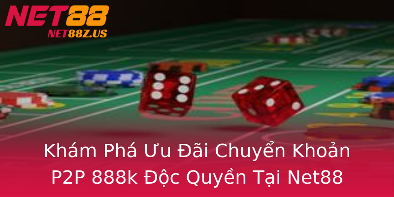Khám Phá Ưu Đãi Chuyển Khoản P2P 888k Độc Quyền Tại Net88 Khám Phá Ưu Đãi Chuyển Khoản P2P 888k Độc Quyền Tại Net88