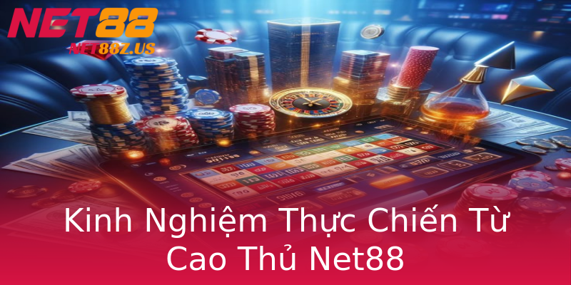 Kinh Nghiệm Thực Chiến Từ Cao Thủ Net88 Kinh Nghiệm Thực Chiến Từ Cao Thủ Net88