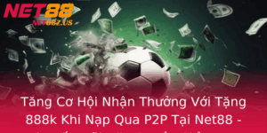 Tang Co Hoi Nhan Thuong Voi Tang 888K Khi Nap Qua P2P Tai Net88 Khuyen Mai Ac Quyen Chi Trong Thoi G 1
